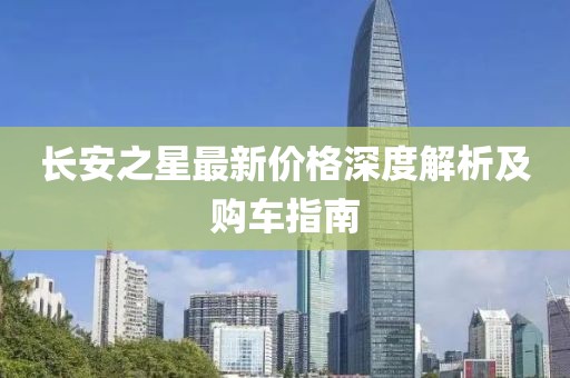 長安之星最新價格深度解析及購車指南