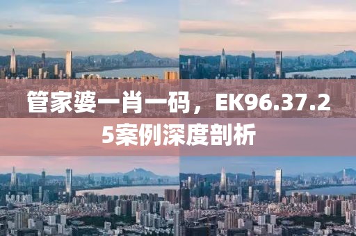 管家婆一肖一碼，EK96.37.25案例深度剖析