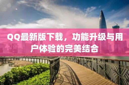 QQ最新版下載，功能升級與用戶體驗(yàn)的完美結(jié)合