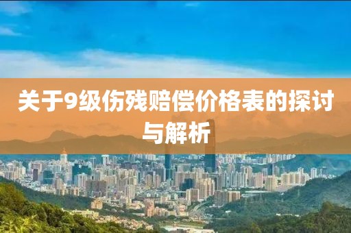 關(guān)于9級傷殘賠償價(jià)格表的探討與解析
