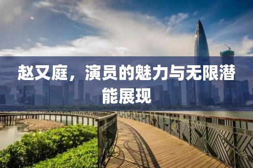 趙又庭，演員的魅力與無限潛能展現(xiàn)
