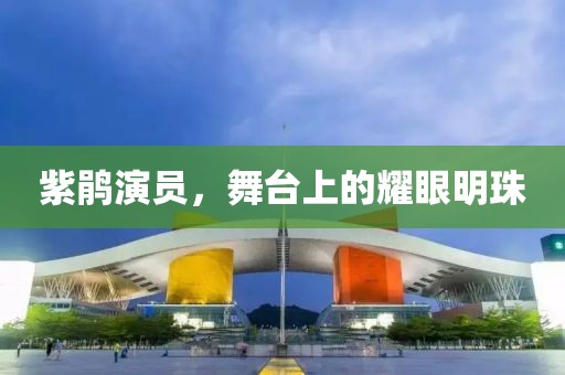 紫鵑演員，舞臺(tái)上的耀眼明珠