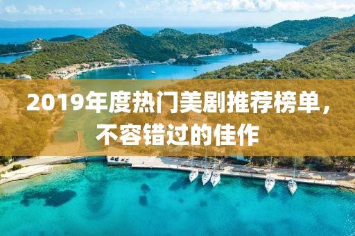 2019年度熱門美劇推薦榜單，不容錯過的佳作