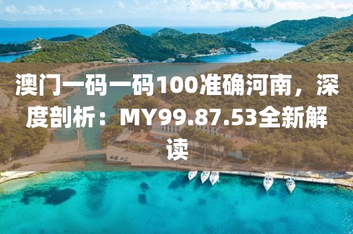 澳門一碼一碼100準確河南，深度剖析：MY99.87.53全新解讀