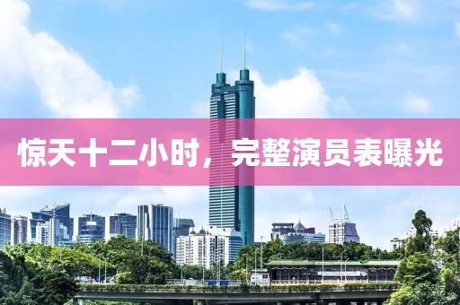 驚天十二小時，完整演員表曝光