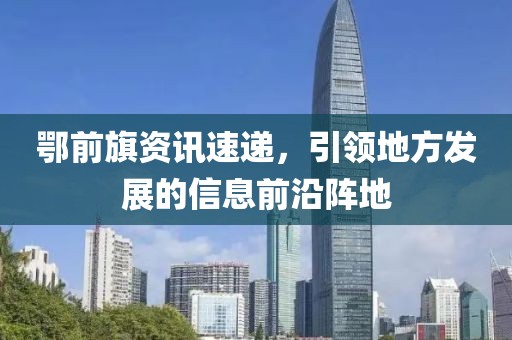 鄂前旗資訊速遞，引領(lǐng)地方發(fā)展的信息前沿陣地