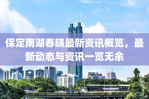 保定南湖春曉最新資訊概覽，最新動(dòng)態(tài)與資訊一覽無(wú)余