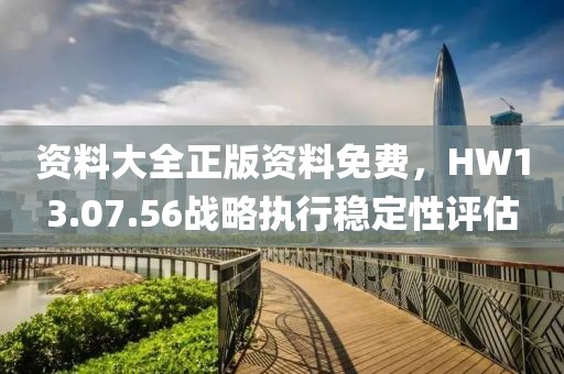 資料大全正版資料免費，HW13.07.56戰(zhàn)略執(zhí)行穩(wěn)定性評估