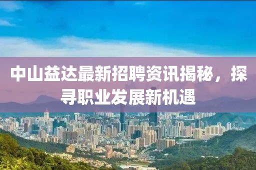 中山益達(dá)最新招聘資訊揭秘，探尋職業(yè)發(fā)展新機(jī)遇