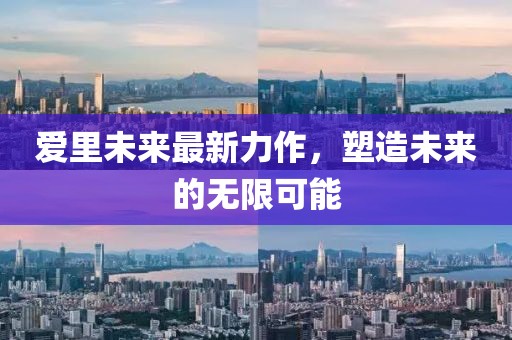 愛(ài)里未來(lái)最新力作，塑造未來(lái)的無(wú)限可能