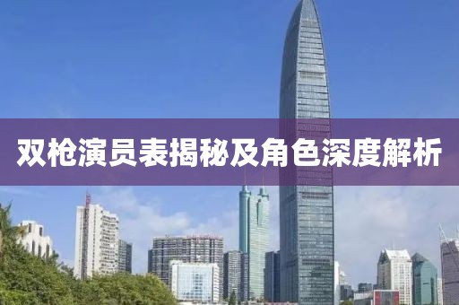 雙槍演員表揭秘及角色深度解析