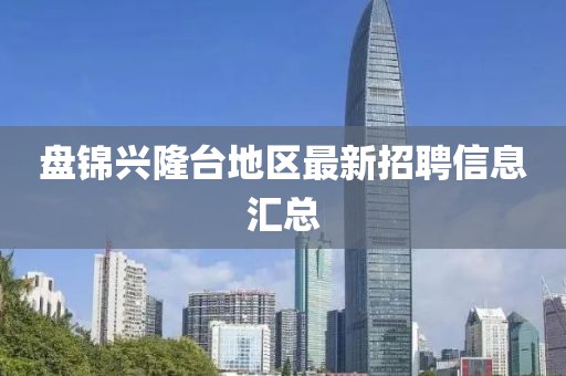 盤(pán)錦興隆臺(tái)地區(qū)最新招聘信息匯總