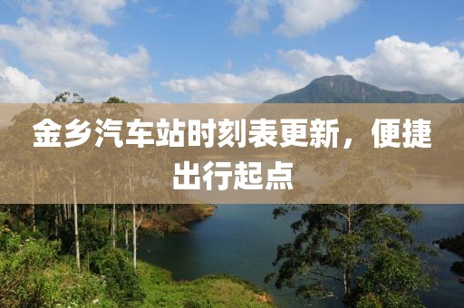 金鄉(xiāng)汽車站時刻表更新，便捷出行起點