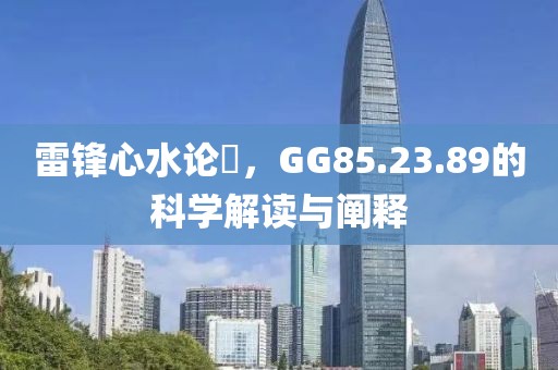 雷鋒心水論枟，GG85.23.89的科學(xué)解讀與闡釋