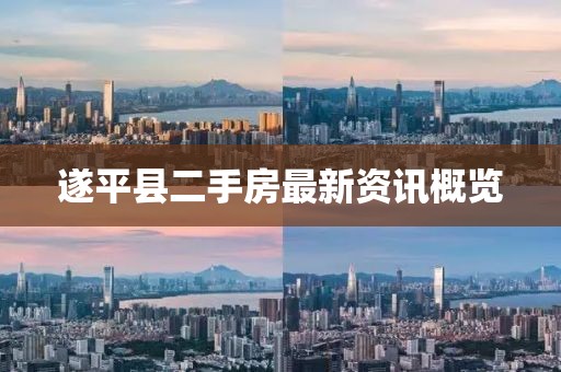 遂平縣二手房最新資訊概覽