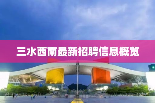 三水西南最新招聘信息概覽