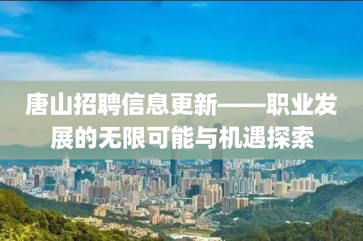唐山招聘信息更新——職業(yè)發(fā)展的無限可能與機(jī)遇探索