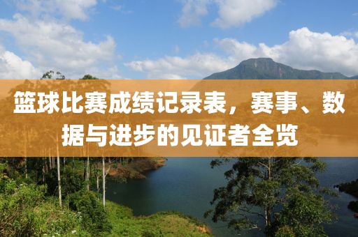 籃球比賽成績記錄表，賽事、數(shù)據(jù)與進(jìn)步的見證者全覽