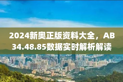 2024新奧正版資料大全，AB34.48.85數(shù)據(jù)實時解析解讀