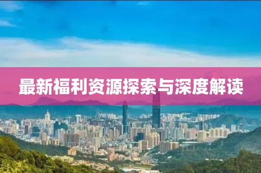 最新福利資源探索與深度解讀
