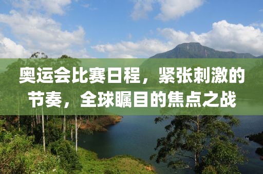 奧運會比賽日程，緊張刺激的節(jié)奏，全球矚目的焦點之戰(zhàn)