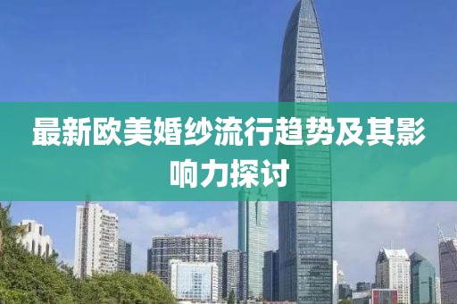 最新歐美婚紗流行趨勢及其影響力探討