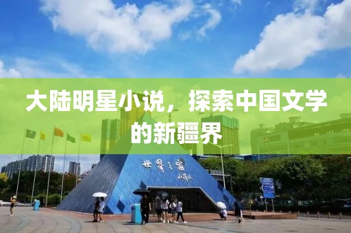 大陸明星小說，探索中國文學的新疆界