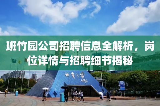 班竹園公司招聘信息全解析，崗位詳情與招聘細節(jié)揭秘