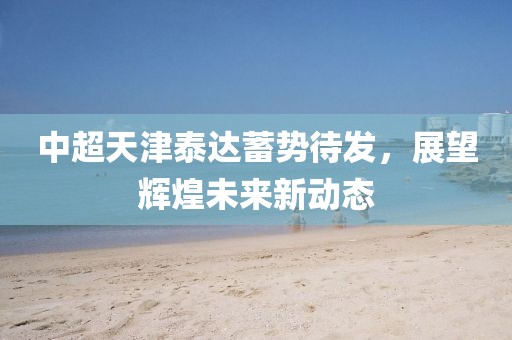 中超天津泰達(dá)蓄勢待發(fā)，展望輝煌未來新動(dòng)態(tài)