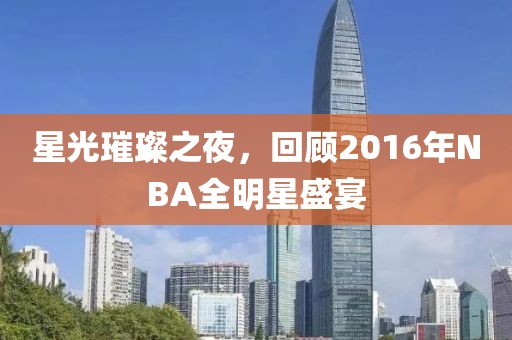 星光璀璨之夜，回顧2016年NBA全明星盛宴