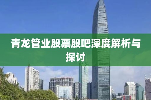 青龍管業(yè)股票股吧深度解析與探討