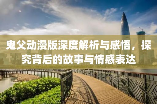 鬼父動漫版深度解析與感悟，探究背后的故事與情感表達
