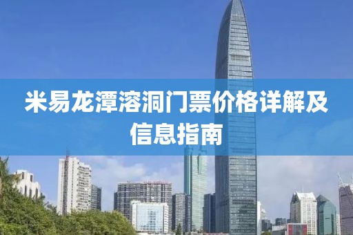 米易龍?zhí)度芏撮T票價(jià)格詳解及信息指南