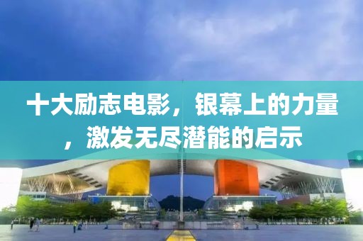 十大勵(lì)志電影，銀幕上的力量，激發(fā)無盡潛能的啟示