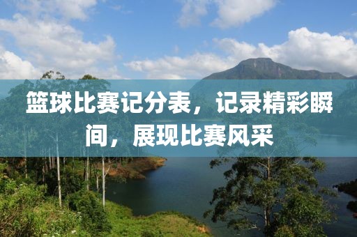 籃球比賽記分表，記錄精彩瞬間，展現(xiàn)比賽風(fēng)采