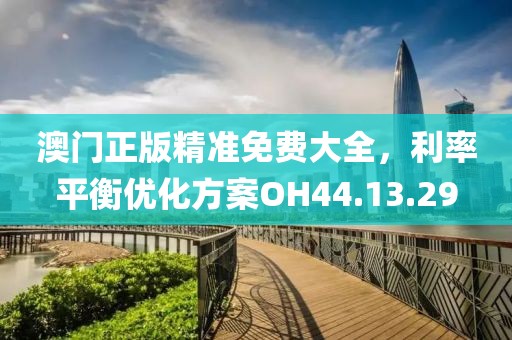 澳門正版精準(zhǔn)免費(fèi)大全，利率平衡優(yōu)化方案OH44.13.29