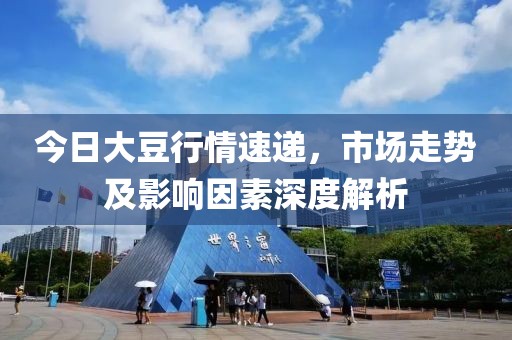 今日大豆行情速遞，市場(chǎng)走勢(shì)及影響因素深度解析