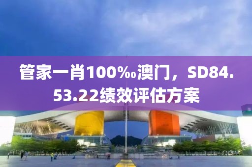 管家一肖100‰澳門，SD84.53.22績效評估方案
