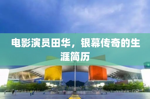 電影演員田華，銀幕傳奇的生涯簡歷