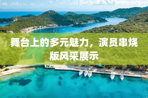 舞臺(tái)上的多元魅力，演員串燒版風(fēng)采展示