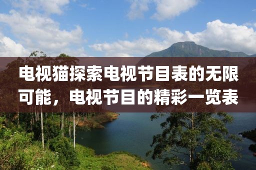 電視貓?zhí)剿麟娨暪?jié)目表的無限可能，電視節(jié)目的精彩一覽表