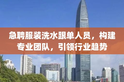 急聘服裝洗水跟單人員，構(gòu)建專業(yè)團隊，引領(lǐng)行業(yè)趨勢