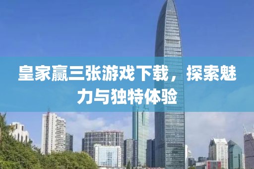 皇家贏三張游戲下載，探索魅力與獨(dú)特體驗(yàn)