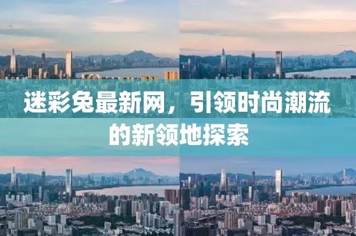迷彩兔最新網(wǎng)，引領(lǐng)時(shí)尚潮流的新領(lǐng)地探索