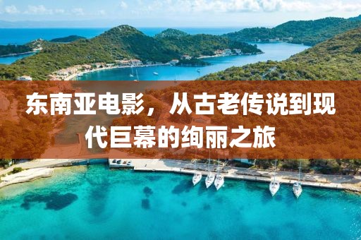 東南亞電影，從古老傳說到現(xiàn)代巨幕的絢麗之旅