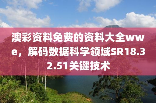 澳彩資料免費(fèi)的資料大全wwe，解碼數(shù)據(jù)科學(xué)領(lǐng)域SR18.32.51關(guān)鍵技術(shù)