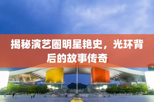 揭秘演藝圈明星艷史，光環(huán)背后的故事傳奇