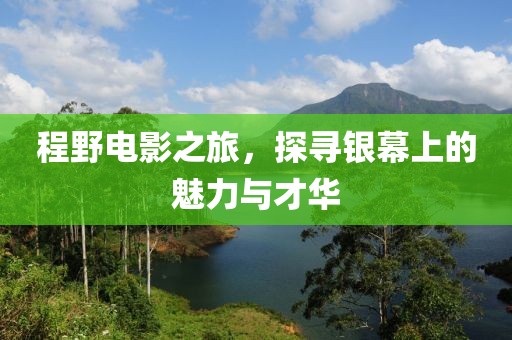 程野電影之旅，探尋銀幕上的魅力與才華