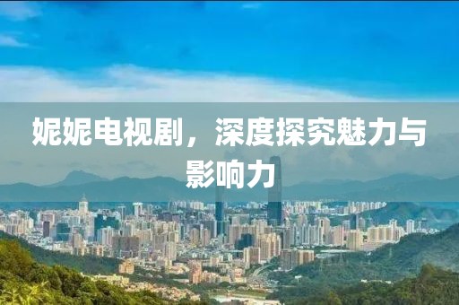 妮妮電視劇，深度探究魅力與影響力