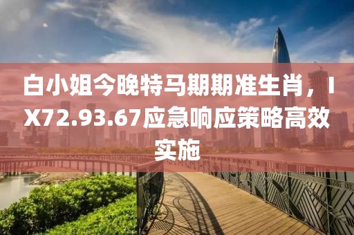 白小姐今晚特馬期期準(zhǔn)生肖，IX72.93.67應(yīng)急響應(yīng)策略高效實(shí)施